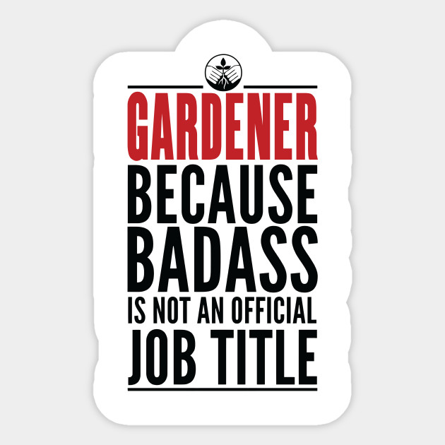 Gardener Because Badass Is Not An Official Title